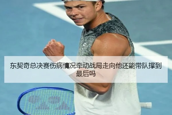 东契奇总决赛伤病情况牵动战局走向他还能带队撑到最后吗